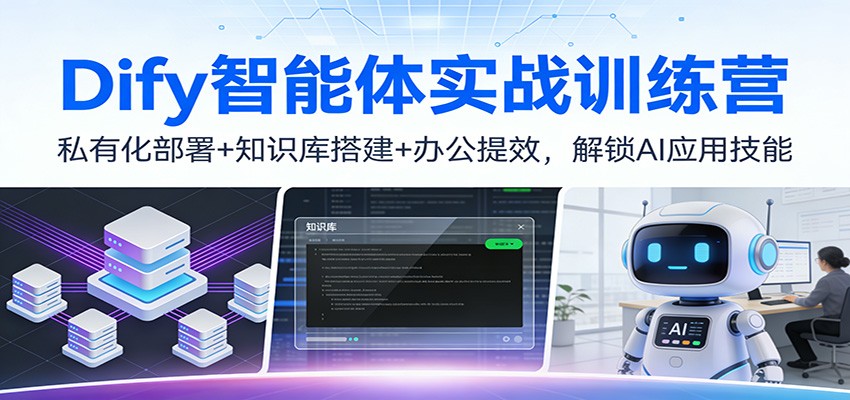 Dify智能体实战训练营：私有化部署+知识库搭建+办公提效，解锁AI应用技能-朽念云创