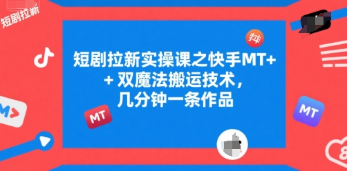 短剧拉新实操课之快手MT+双魔法搬运技术，几分钟一条作品-朽念云创