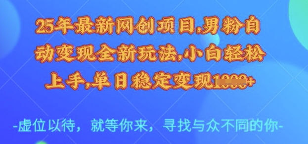 25年最新网创项目，男粉自动变现全新玩法，小白轻松上手，单日稳定变现多张【揭秘】-朽念云创