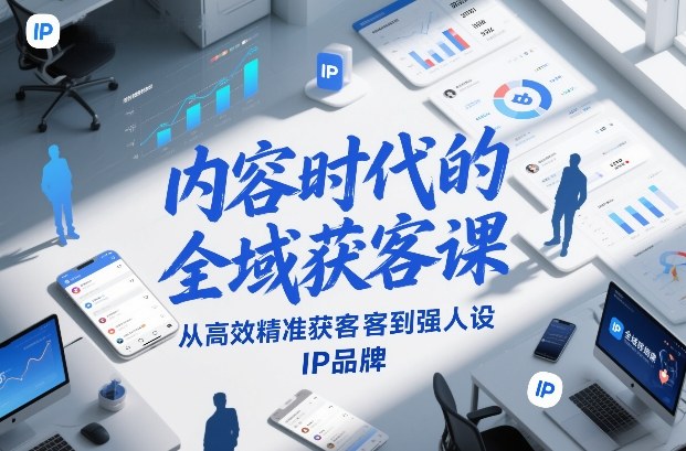 内容时代的全域获客课，从高效精准获客到强人设IP品牌-朽念云创