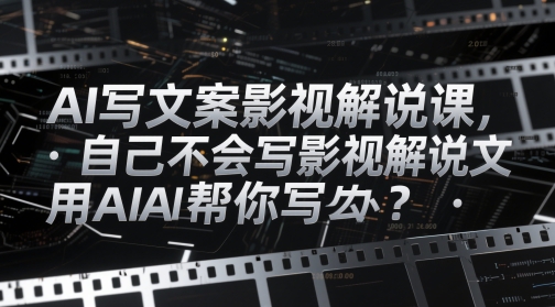 AI写文案影视解说课，自己不会写影视解说文案怎么办？用AI帮你写-朽念云创