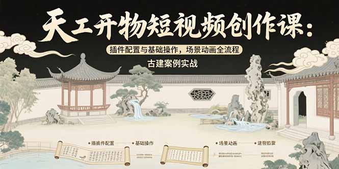 天工开物短视频创作课：插件配置与基础操作，场景动画全流程 古建案例实战-朽念云创