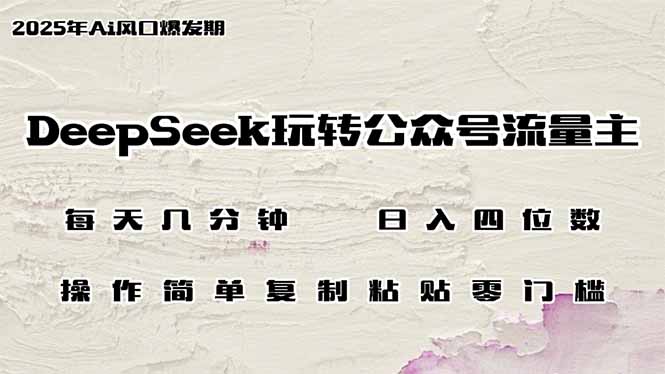 DeepSeek玩转公众号流量主，日入四位数，每天几分钟，操作简单零门槛-朽念云创