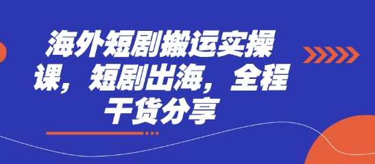 海外短剧搬运实操课，短剧出海，全程干货分享-朽念云创