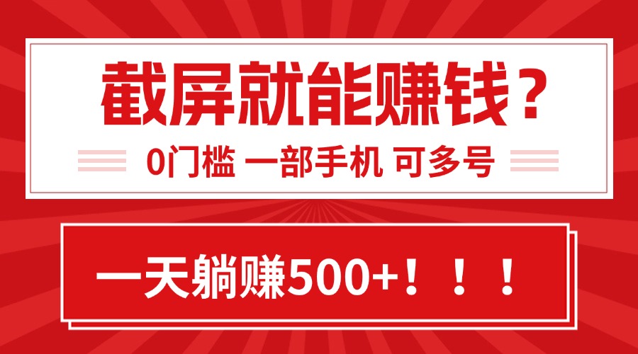 靠截屏日赚500+，0门槛有手就行，简单到离谱的小白副业项目!-朽念云创