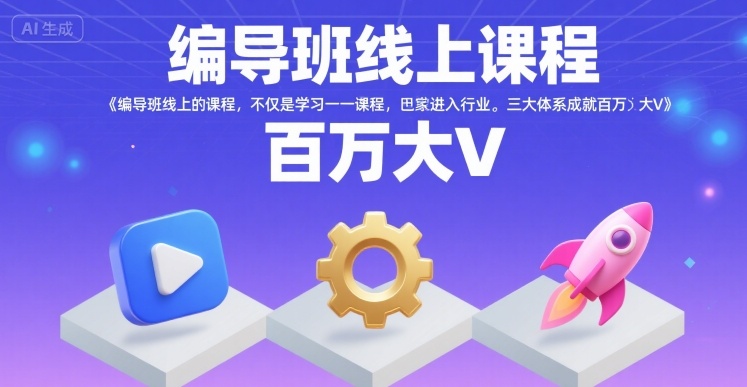 编导班线上课程，不仅是学习一门课程，更是进入一个行业，三大体系成就百万大V-朽念云创
