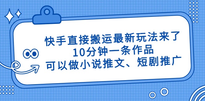 快手直接搬运最新玩法来了，10分钟一条作品，可以做小说推文、短剧推广…-朽念云创