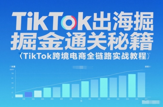 TikTok出海掘金通关秘籍，TikTok跨境电商全链路实战教程-朽念云创