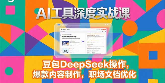 2025AI工具深度实战课，豆包DeepSeek操作，爆款内容制作，职场文档优化-朽念云创