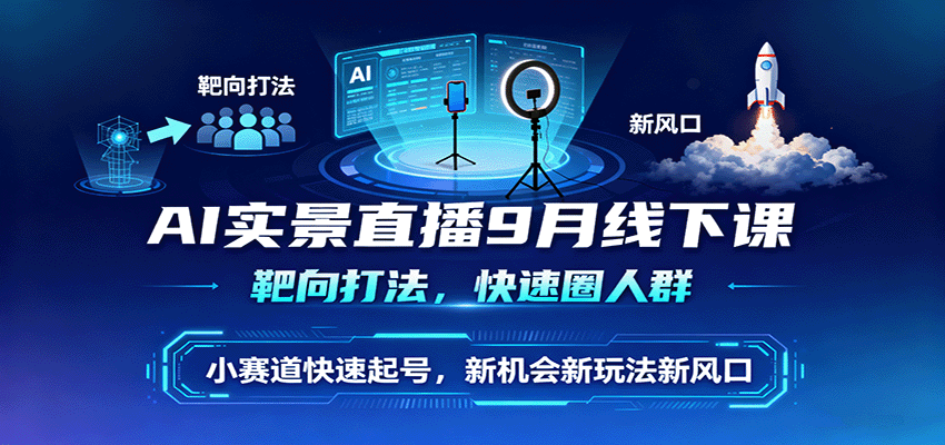 AI实景直播9月线下课，靶向打法，快速圈人群，小塞道快速起号，新机会新玩法新风口-朽念云创
