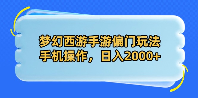 梦幻西游手游偏门玩法,手机操作,日入2000+-朽念云创