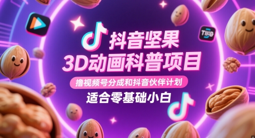 抖音坚果3D动画科普项目，撸视频号分成和抖音伙伴计划，适合零基础小白-朽念云创