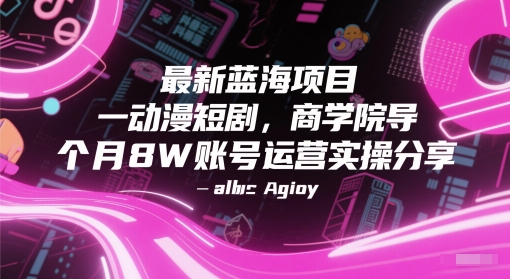 最新蓝海项目动漫短剧，商学院导师单抖音号一个月8W账号运营实操分享-朽念云创