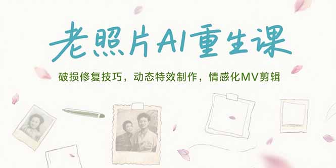 老照片AI重生课,破损修复技巧,动态特效制作,情感化MV剪辑-朽念云创
