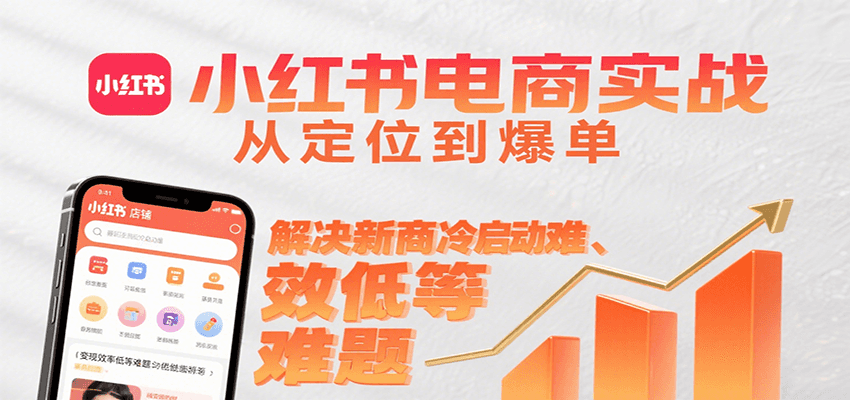 小红书电商实战，从定位到爆单解决新商冷启动难、变现效率低等难题-朽念云创