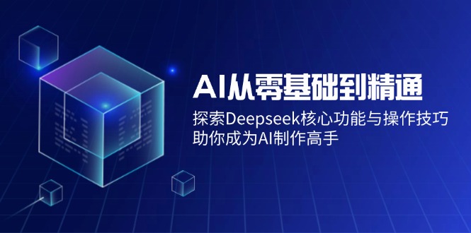 AI从零基础到精通：探索Deepseek核心功能与操作技巧，助你成为AI制作高手-朽念云创