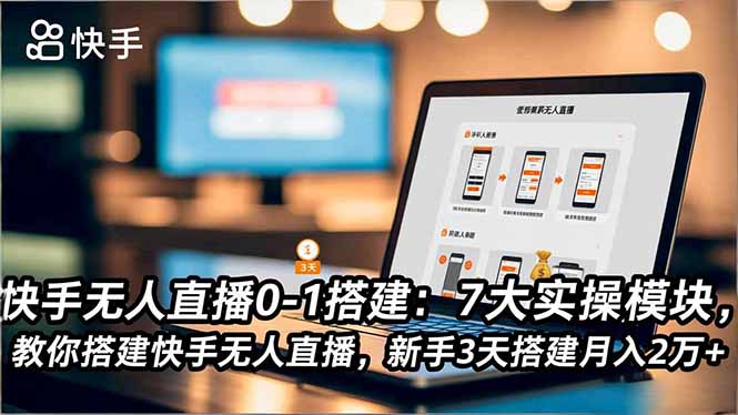 快手无人直播0-1搭建：7大实操模块，教你搭建快手无人直播，新手3天搭建月入2万+-朽念云创