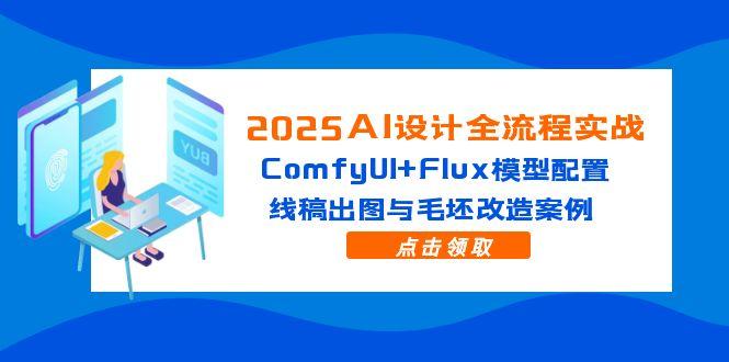 2025AI设计全流程实战：ComfyUI+Flux模型配置，线稿出图与毛坯改造案例-朽念云创