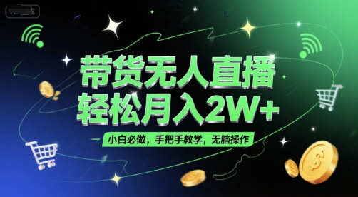 带货无人直播，轻松月入2W+，小白必做，手把手教学，无脑操作(附学习资料)-朽念云创