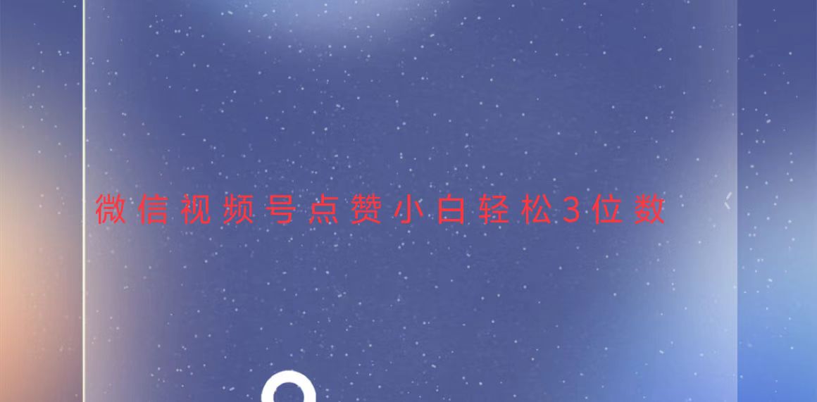 视频号点赞最新玩法，小白轻松日入三位数-朽念云创