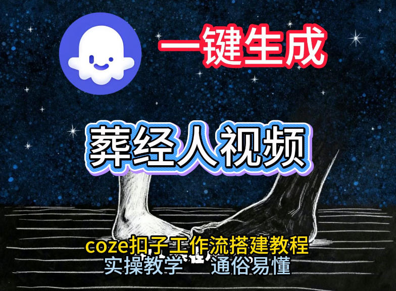 通过Coze工作流，一键生成《葬经人》爆火短视频，实操搭建教学课，通俗易懂-朽念云创