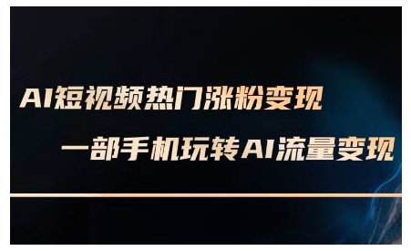 AI短视频热门涨粉变现课，AI数字人制作短视频超级变现实操课，一部手机玩转短视频变现-朽念云创