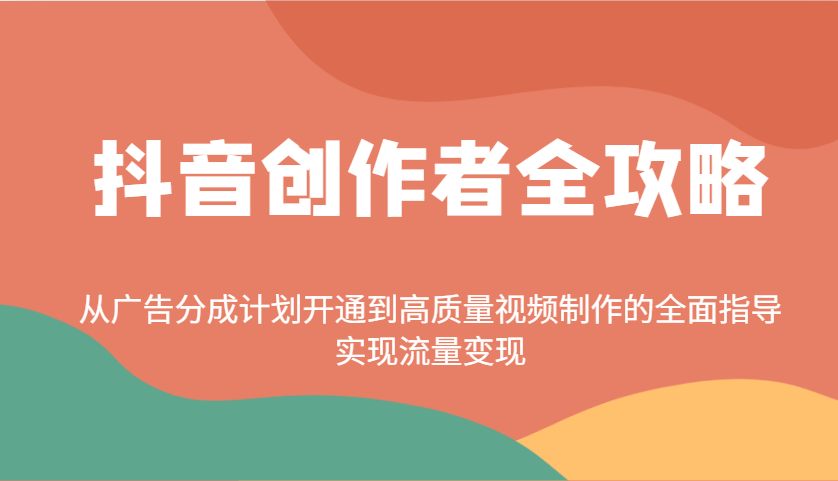 抖音创作者全攻略:从广告分成计划开通到高质量视频制作的全面指导,实现流量变现-朽念云创