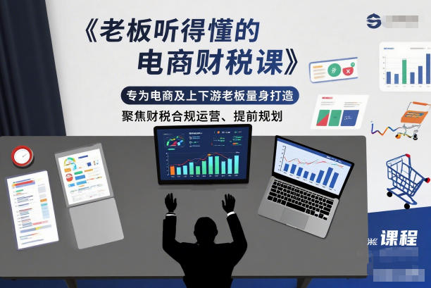 老板听得懂的电商财税课,专为电商及上下游老板量身打造,聚焦财税合规运营、提前规划-朽念云创