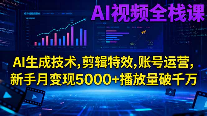 AI视频全栈课:AI生成技术,剪辑特效,账号运营,新手月变现5000+播放量破千万-朽念云创