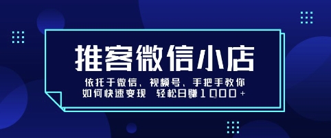 推客微信小店依托于微信、视频号,手把手教你如何快速变现 轻松日入1k+【揭秘】-朽念云创