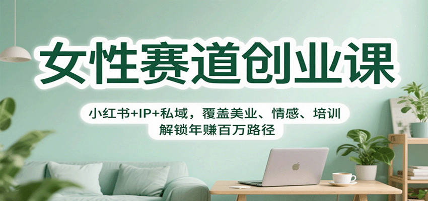 女性赛道创业课：小红书+IP+私域，覆盖美业、情感、培训，解锁年赚百万路径-朽念云创