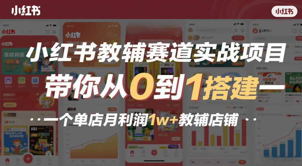 小红书教辅赛道实战项目，带你从0到1搭建一个单店月利润1w+教辅店铺-朽念云创