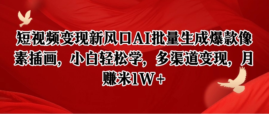 短视频变现新风口AI批量生成爆款像素插画，小白轻松学，多渠道变现，月赚米1W+-朽念云创