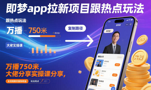即梦app拉新项目跟热点玩法，万播750米，大佬分享实操课分享，全流程教你复制收益-朽念云创