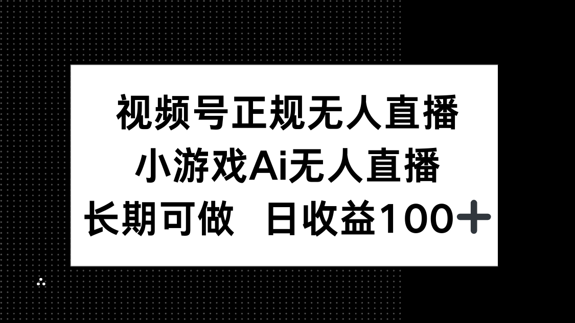 视频号正规无人直播,小游戏AI无人直播,长期可做,日收益100+-朽念云创