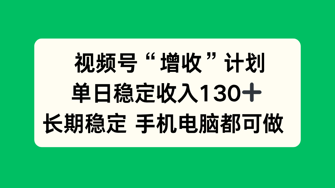 视频号“增收”计划，单日稳定收入130十，长期稳定 手机电脑都可做！-朽念云创