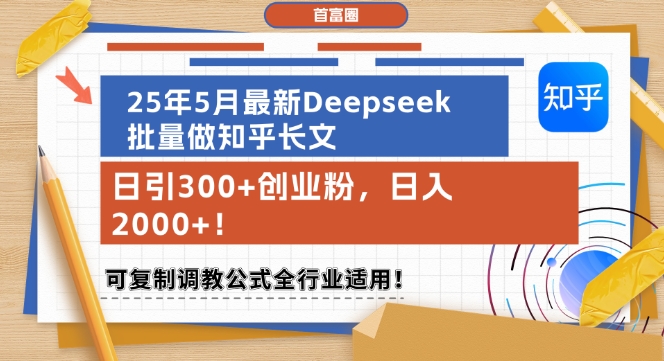 25年5月最新Deepseek批量做知乎长文，日引300+创业粉，日入1k+，可复制调教公式全行业适用-朽念云创