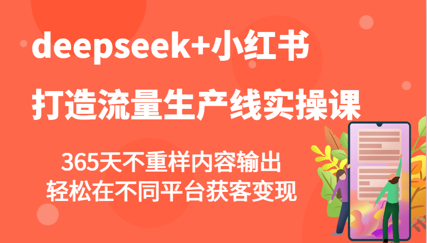 deepseek+小红书打造流量生产线实操课，365天不重样内容输出，轻松在不同平台获客变现-朽念云创