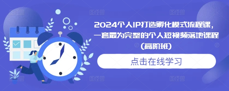 2024个人IP打造孵化模式流程课，一套最为完整的个人短视频落地课程(高阶班)-朽念云创