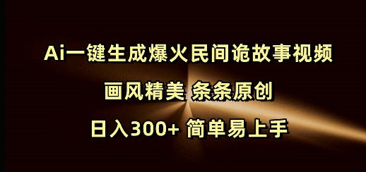 Ai一键生成爆火民间诡故事视频 画风精美 条条原创 日入300+ 简单易上手-朽念云创