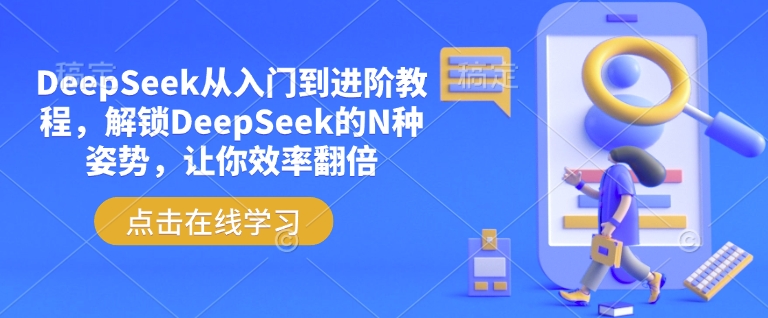 DeepSeek从入门到进阶教程，解锁DeepSeek的N种姿势，让你效率翻倍-朽念云创