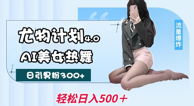 尤物计划4.0，AI美女热舞引爆流量，不限流不封号，轻松月入1W+-朽念云创