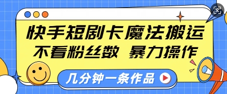 快手短剧卡魔法搬运,不看粉丝数,暴力操作,几分钟一条作品,小白也能快速上手-朽念云创