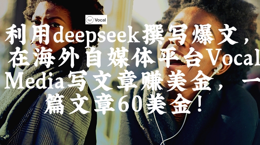 出海搞钱！利用deepseek撰写爆文，在海外自媒体平台Vocal Media写文章挣美金，一篇文章60刀-朽念云创