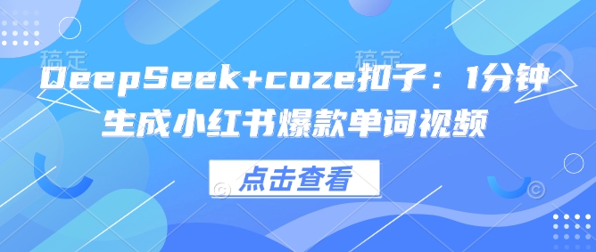 DeepSeek+coze扣子：1分钟生成小红书爆款单词视频-朽念云创