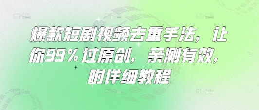 爆款短剧视频去重手法，让你99%过原创，亲测有效，附详细教程-朽念云创