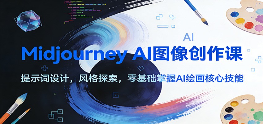 Midjourney AI图像创作课：提示词设计，风格探索，零基础掌握AI绘画核心技能-朽念云创