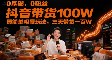 0基础，0粉丝，抖音带货100W，最简单粗暴玩法，三天带货一百W-朽念云创