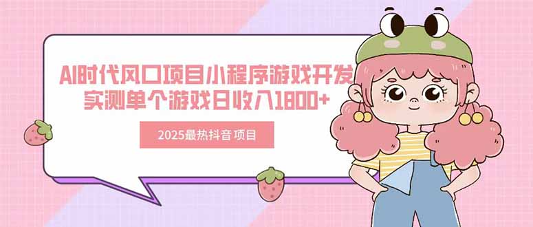 2025最热抖音项目 Ai时代风口项目小程序游戏开发 实测单个游戏日收入1800+-朽念云创