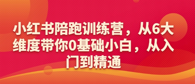 小红书陪跑训练营，从6大维度带你0基础小白，从入门到精通-朽念云创